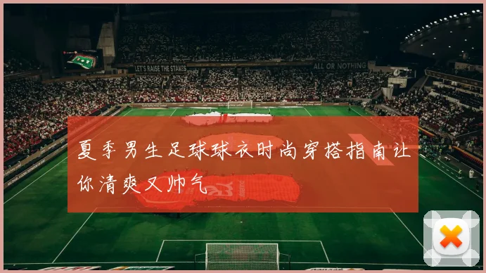 夏季男生足球球衣时尚穿搭指南让你清爽又帅气