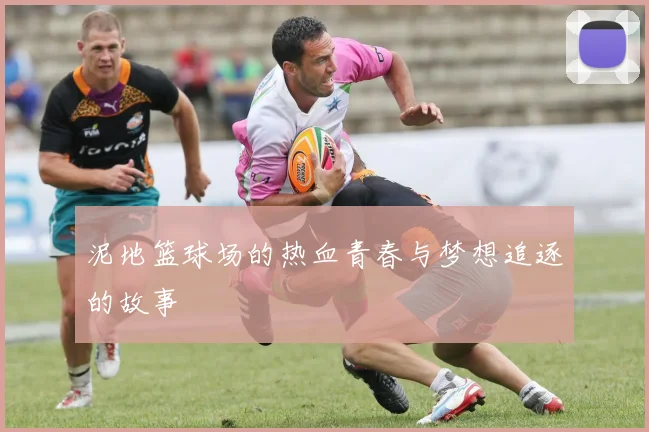 泥地篮球场的热血青春与梦想追逐的故事
