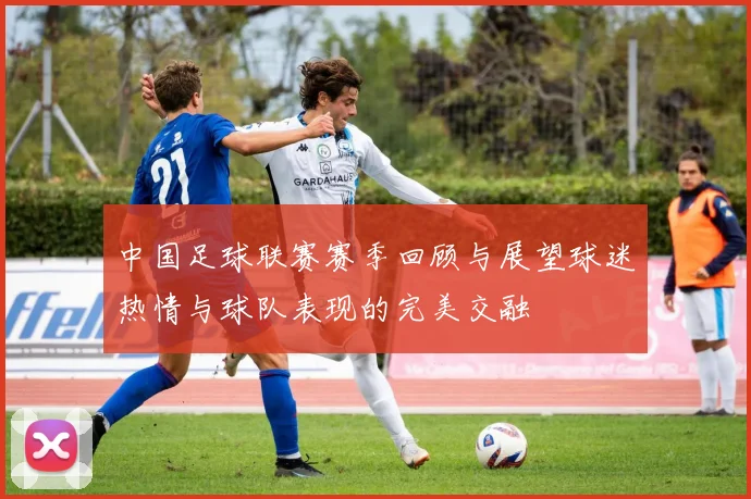 中国足球联赛赛季回顾与展望球迷热情与球队表现的完美交融